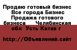 Продаю готовый бизнес  - Все города Бизнес » Продажа готового бизнеса   . Челябинская обл.,Усть-Катав г.